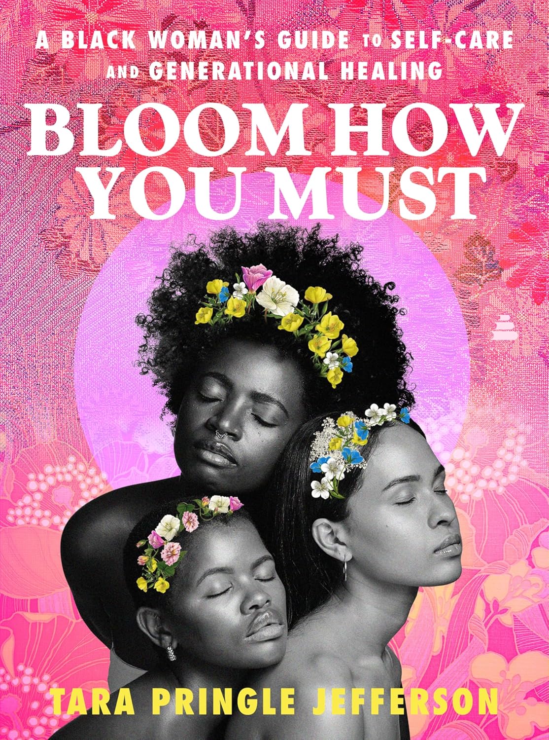 BLOOM HOW YOU MUST- A Black Woman’s Guide to Self-Care and Generational Healing Tara Pringle Jefferson